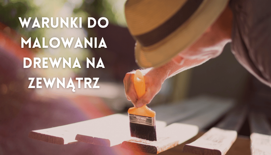 W jakich warunkach malować drewno na zewnątrz - pogoda ma znaczenie