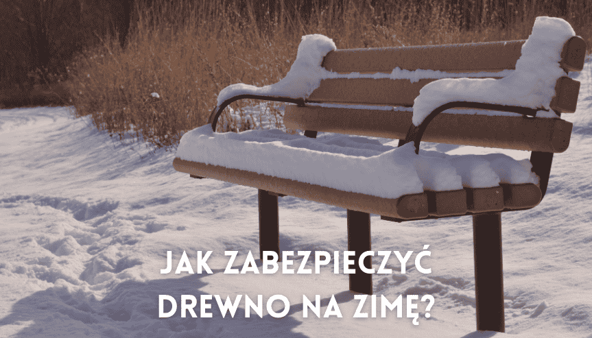 Jak zabezpieczyć drewno na zimę? Uniknij kosztownych napraw na wiosnę