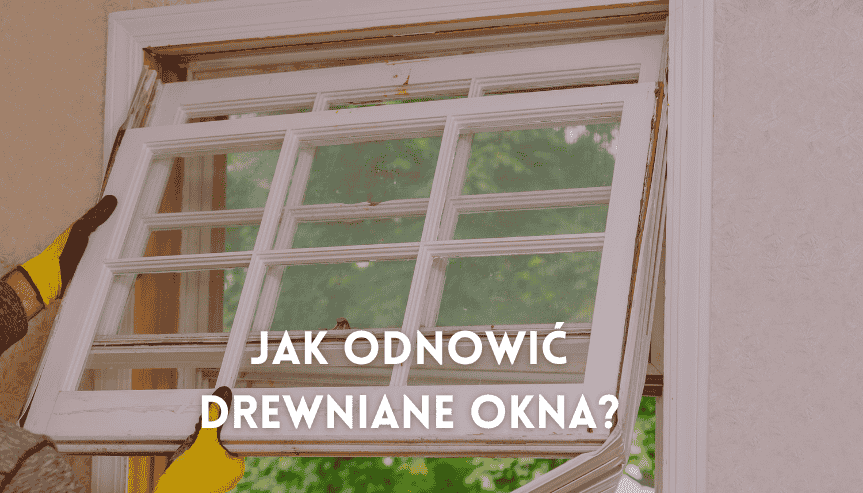 Twoje okna pamiętają PRL? Zobacz, jak odnowić okna drewniane krok po kroku, aby dać im drugie życie